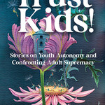Matt Hern Trust Kids! : Stories on Youth Autonomy and Confronting Adult Supremacy