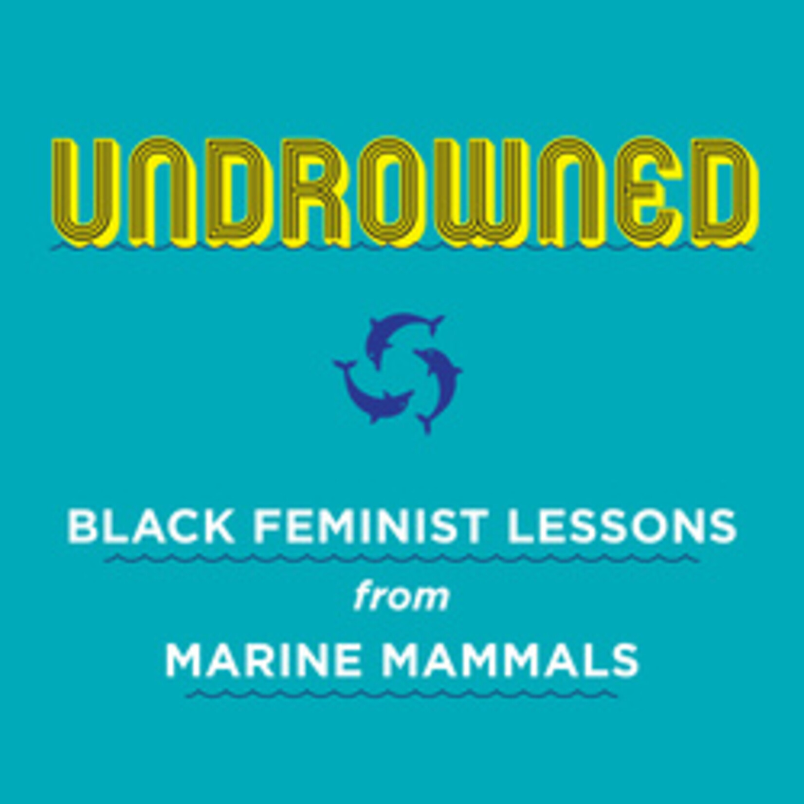 Alexis Pauline Gumbs Undrowned : Black Feminist Lessons from Marine Mammals Emergent Strategy Series