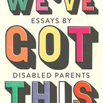 Eliza Hull We’ve Got This : essays by disabled parents