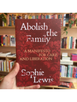 Sophie Lewis Abolish the Family : A Manifesto for Care and Liberation