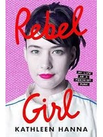 Kathleen Hanna Rebel Girl : My Life as a Feminist Punk