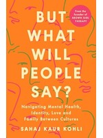 Sahaj Kaur Kohli But What Will People Say? : Navigating Mental Health, Identity, Love and Family Between Cultures