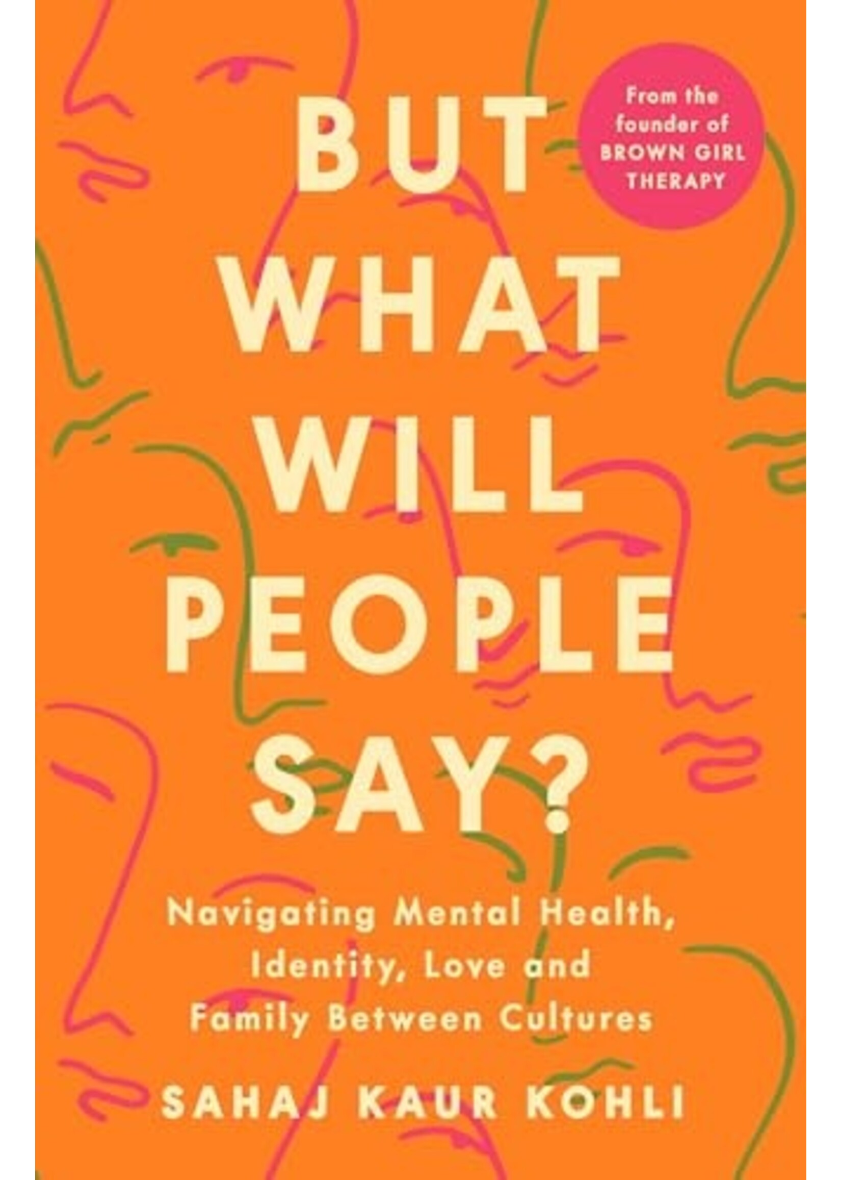 Sahaj Kaur Kohli But What Will People Say? : Navigating Mental Health, Identity, Love and Family Between Cultures
