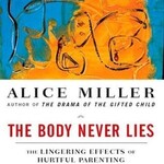 Alice Miller The Body Never Lies : The Lingering Effects of Hurtful Parenting