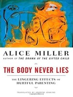 Alice Miller The Body Never Lies : The Lingering Effects of Hurtful Parenting