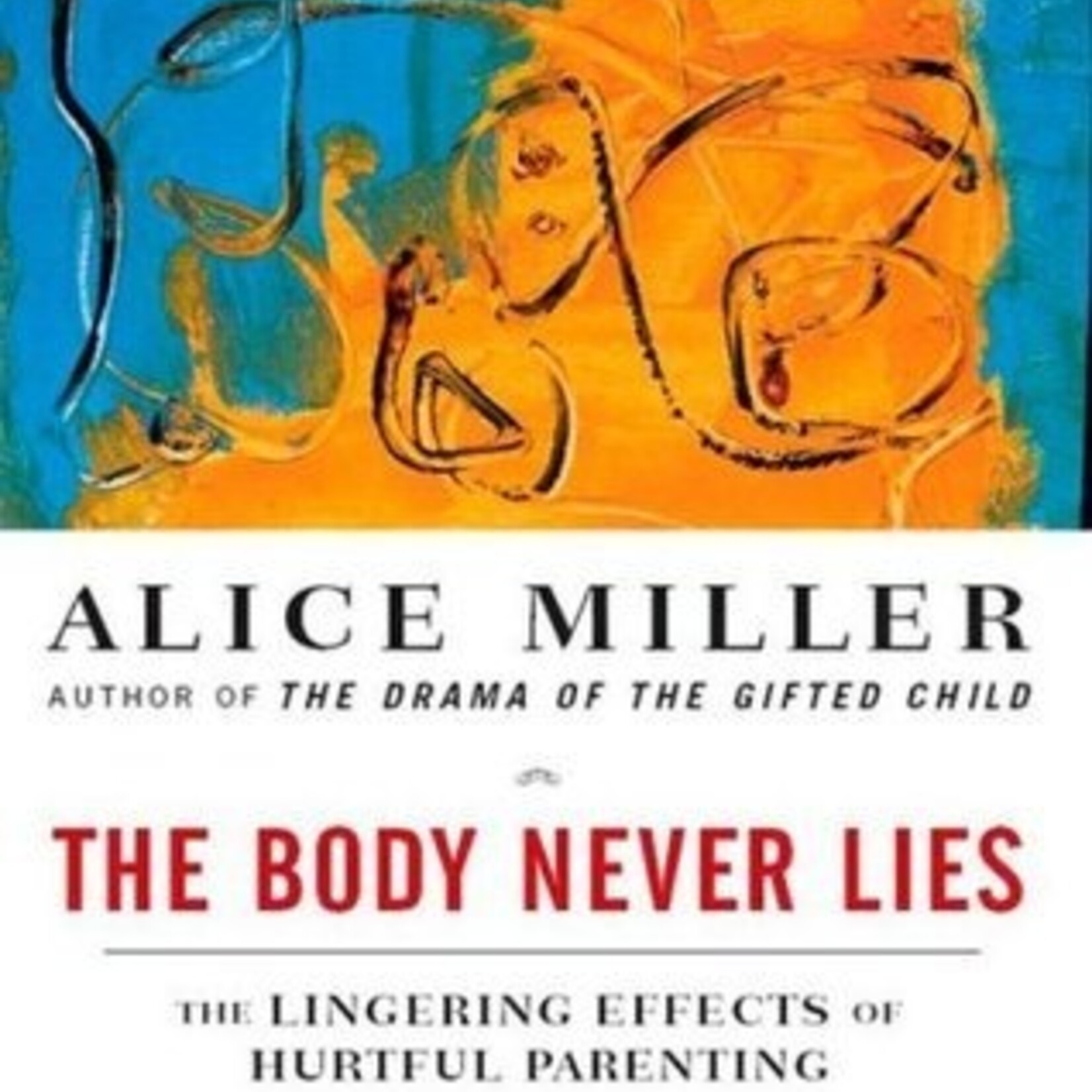 Alice Miller The Body Never Lies : The Lingering Effects of Hurtful Parenting
