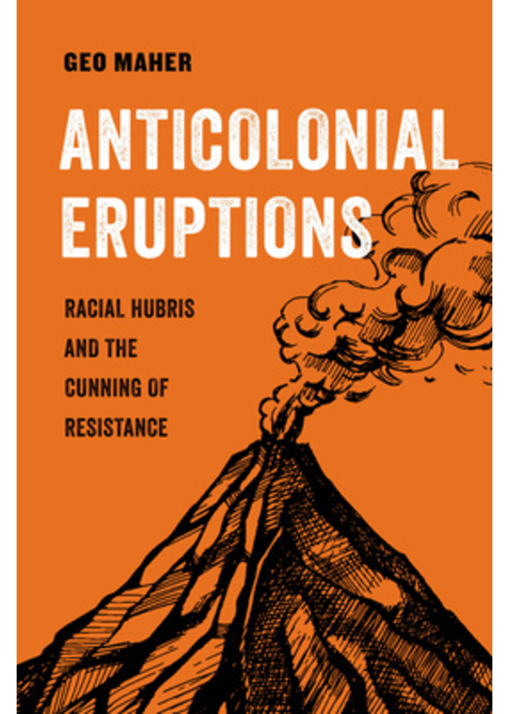 Geo Maher Anticolonial Eruptions : Racial Hubris and the Cunning of Resistance