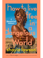 Shayla Lawson How To Live Free In A Dangerous World : A Decolonial Memoir