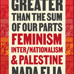 Nada Elia Greater than the Sum of Our Parts : Feminism, Inter/Nationalism, and Palestine