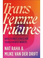 Nat Raha, Mijke van der Drift Trans Femme Futures : Abolitionist Ethics for Transfeminist Worlds