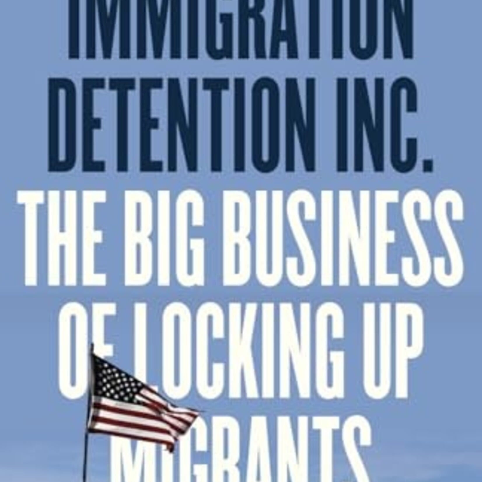 nancy hiemstra & deirdre conlon Immigration Detention Inc. : The Big Business of Locking up Migrants