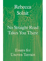 Rebecca Solnit No Straight Road Takes You There : Essays for Uneven Terrain