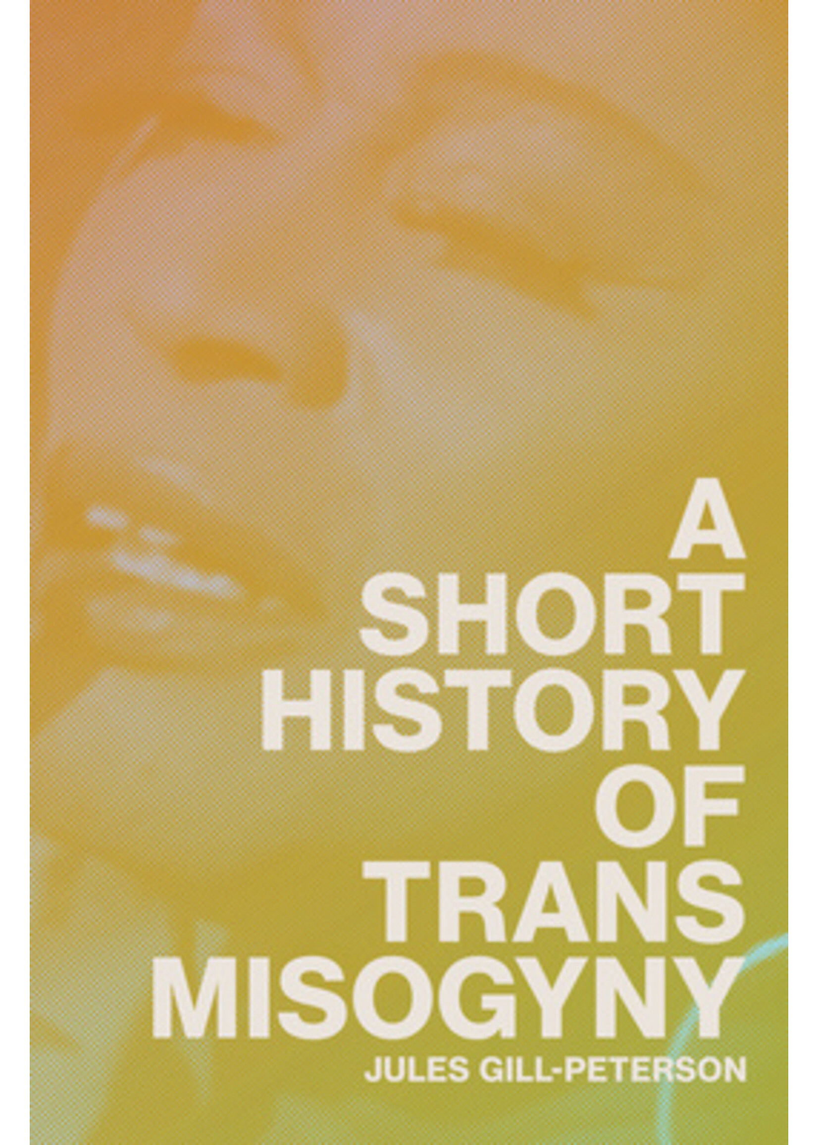 Jules Gill-Peterson A Short History of Trans Misogyny (hardback)