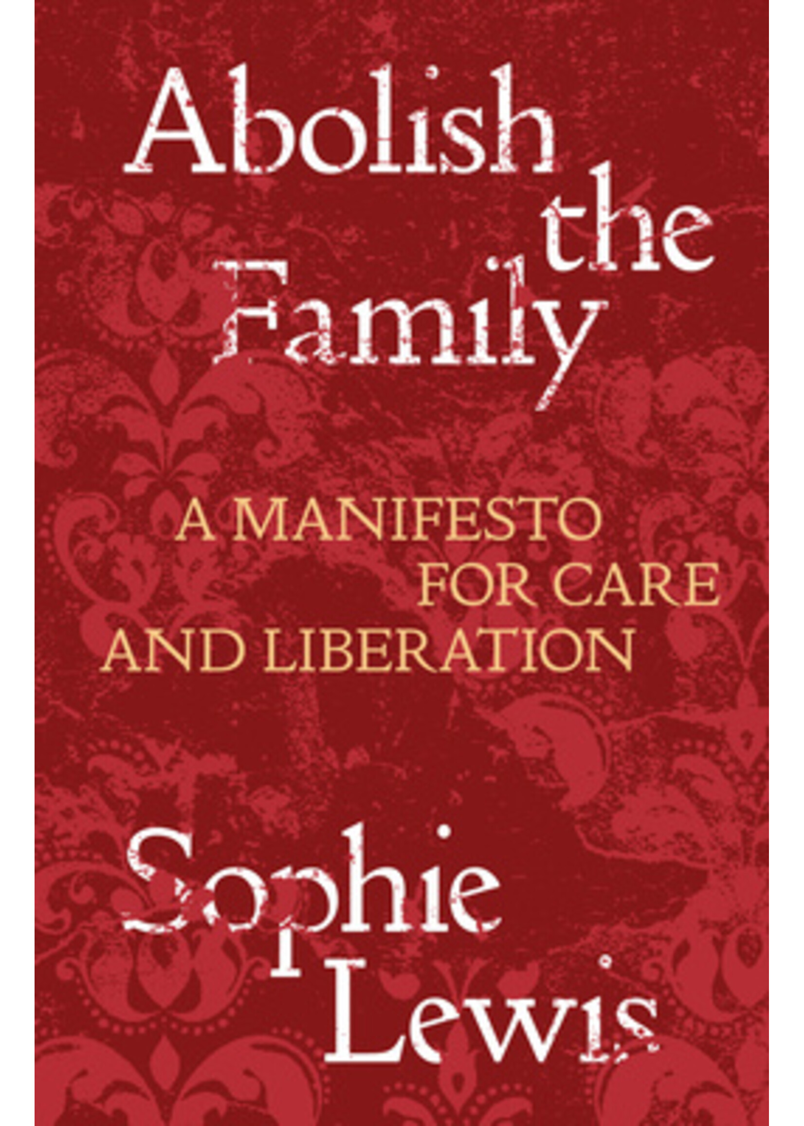 Sophie Lewis Abolish the Family : A Manifesto for Care and Liberation