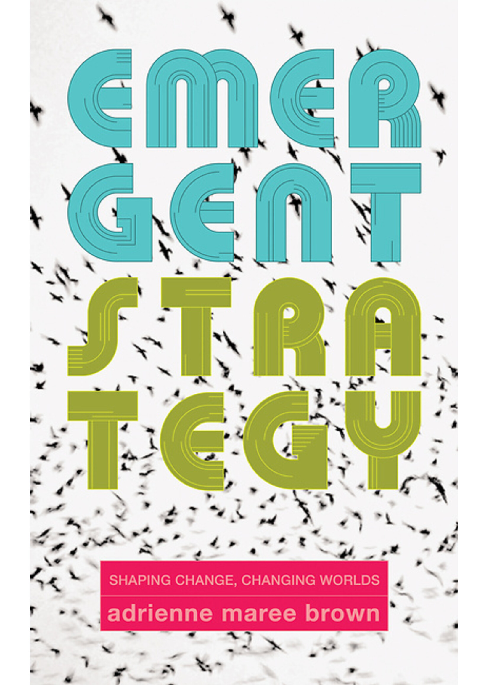 Adrienne Maree Brown Emergent Strategy : Shaping Change, Changing Worlds