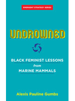 Alexis Pauline Gumbs Undrowned : Black Feminist Lessons from Marine Mammals Emergent Strategy Series
