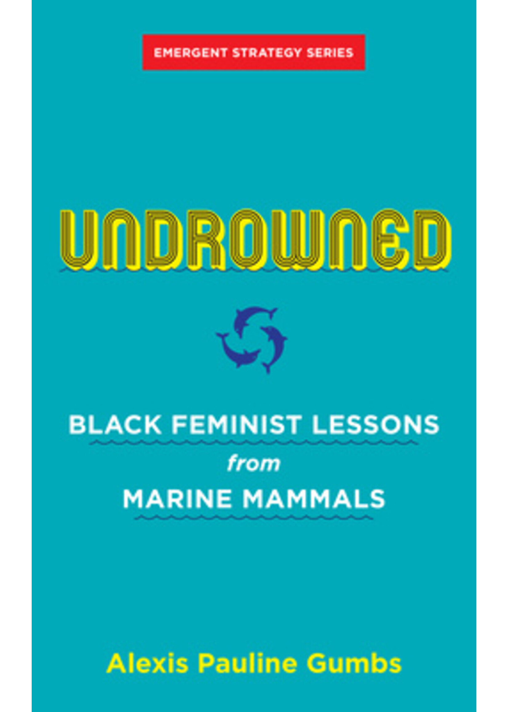 Alexis Pauline Gumbs Undrowned : Black Feminist Lessons from Marine Mammals Emergent Strategy Series