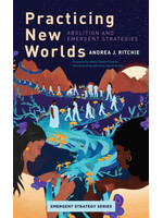 Andrea J Ritchie Practicing New Worlds : Abolition and Emergent Strategies