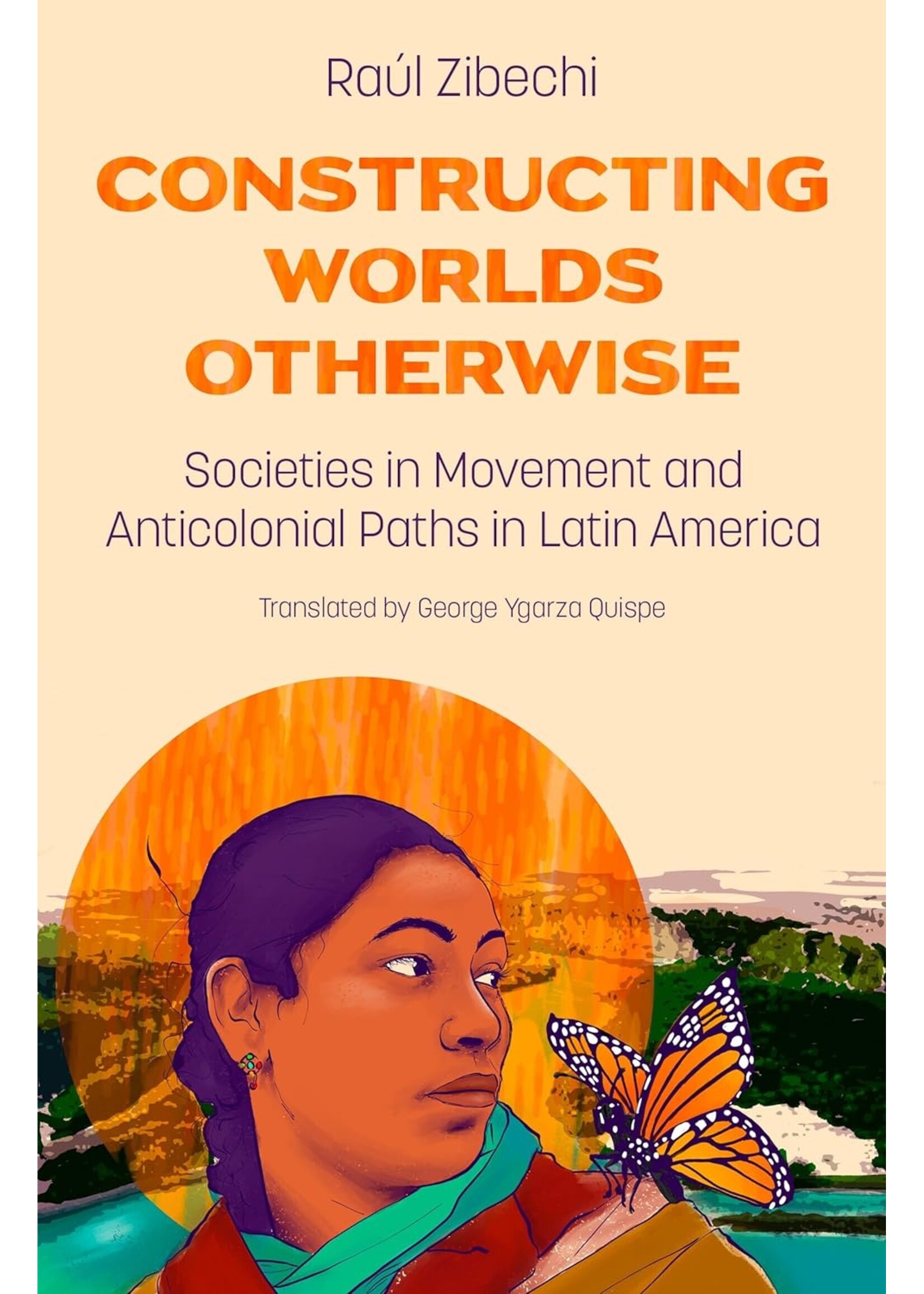 Raul Zibechi Constructing Worlds Otherwise : Societies in Movement and Anticolonial Paths in Latin America