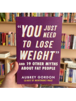 Aubrey Gordon "You Just Need to Lose Weight" : And 19 Other Myths About Fat People