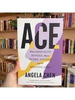 Angela Chen Ace : What Asexuality Reveals About Desire, Society, and the Meaning of Sex
