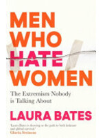 Laura Bates Men Who Hate Women : From incels to pickup artists, the truth about extreme misogyny and how it affects us all