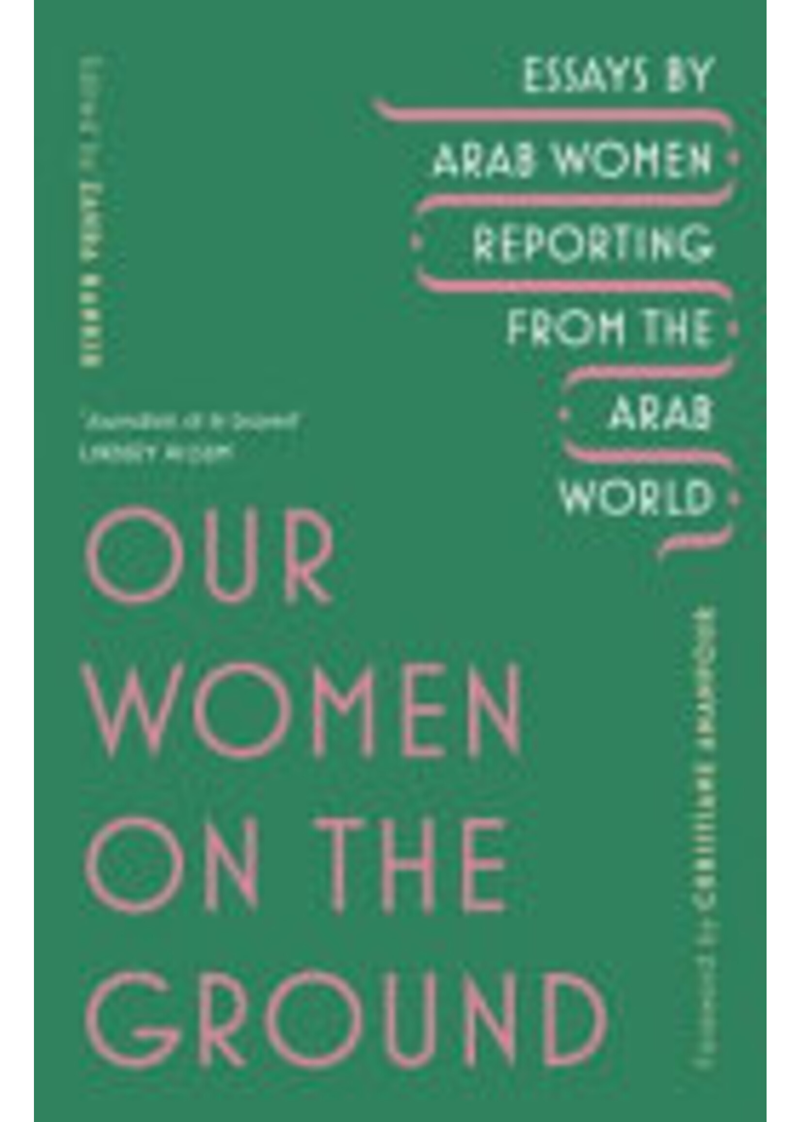Zahra Hankir Our Women on the Ground : Arab Women Reporting from the Arab World