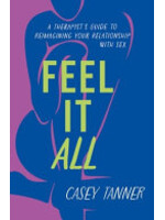 Casey Tanner Feel It All : A Therapist's Guide to Reimagining Your Relationship with Sex