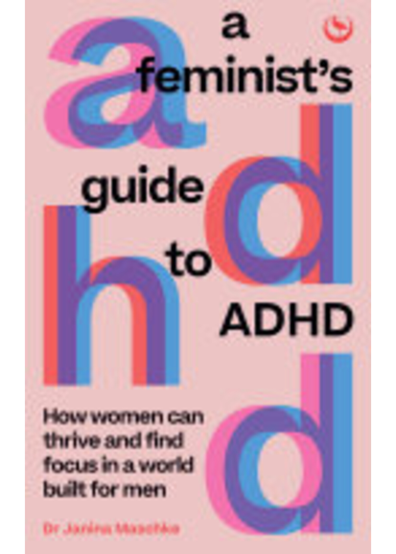 Janina Maschke A Feminist's Guide to ADHD : How women can thrive and find focus in a world built for men