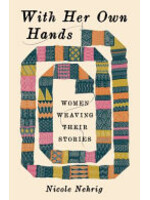 Nicole Nehrig With Her Own Hands : Women Weaving Their Stories
