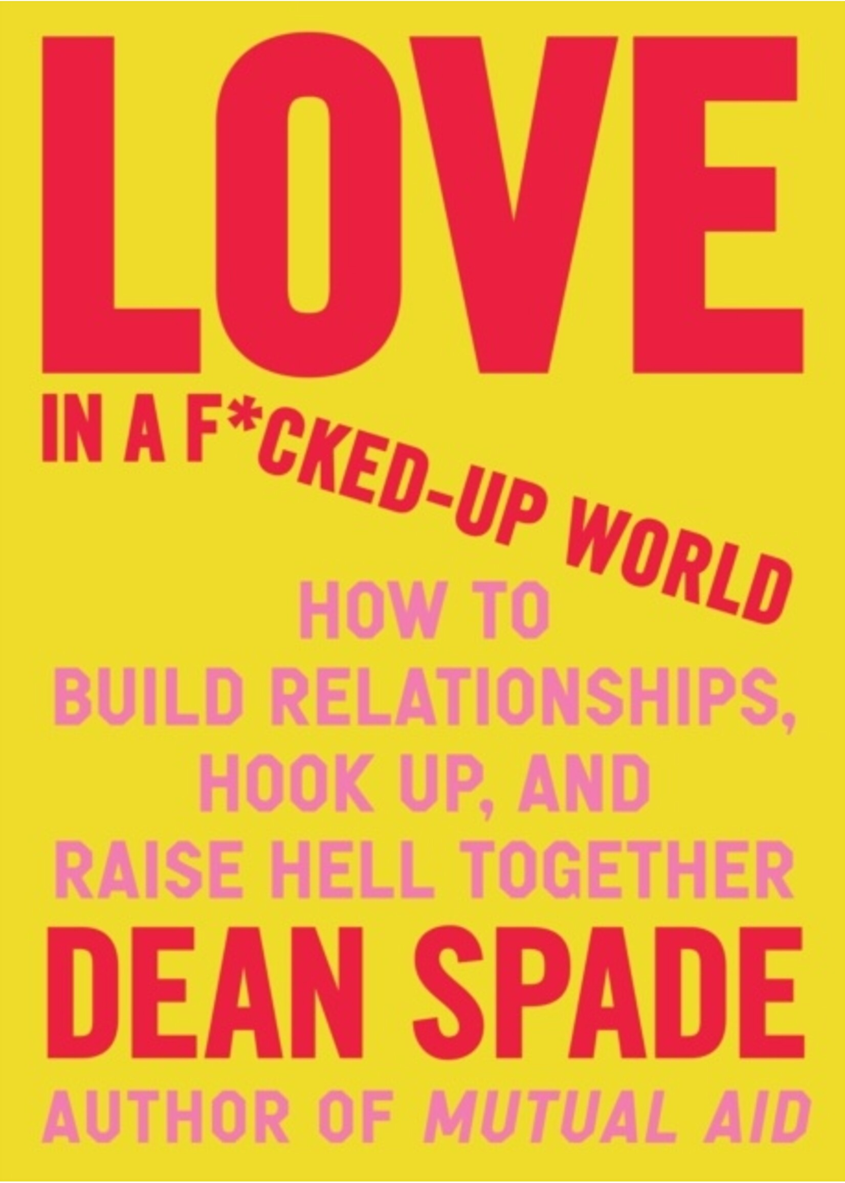 Dean Spade Love in a Fucked-Up World : How to Build Relationships, Hook Up, and Raise Hell, Together