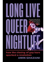 Amin Ghaziani Long Live Queer Nightlife : How the Closing of Gay Bars Sparked a Revolution