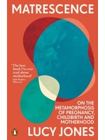 Lucy Jones Matrescence : On the Metamorphosis of Pregnancy, Childbirth and Motherhood