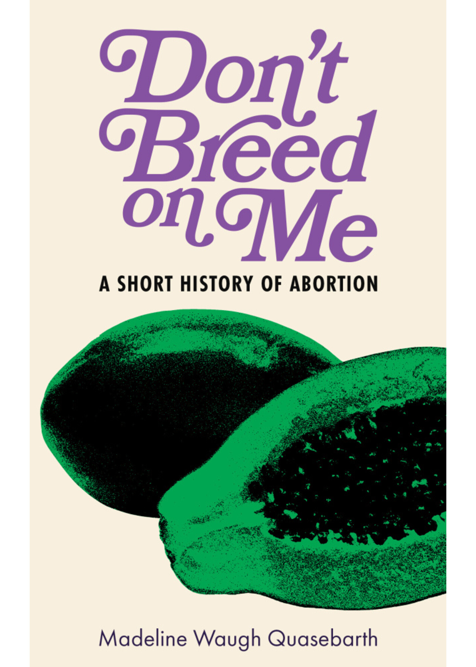 Madeline Waugh Quasebarth Don't Breed on Me : A Short History of Abortion