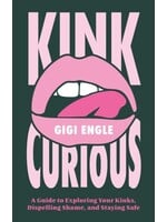 Gigi Engle Kink Curious : A Guide to Exploring Your Kinks, Dispelling Shame, and Staying Safe