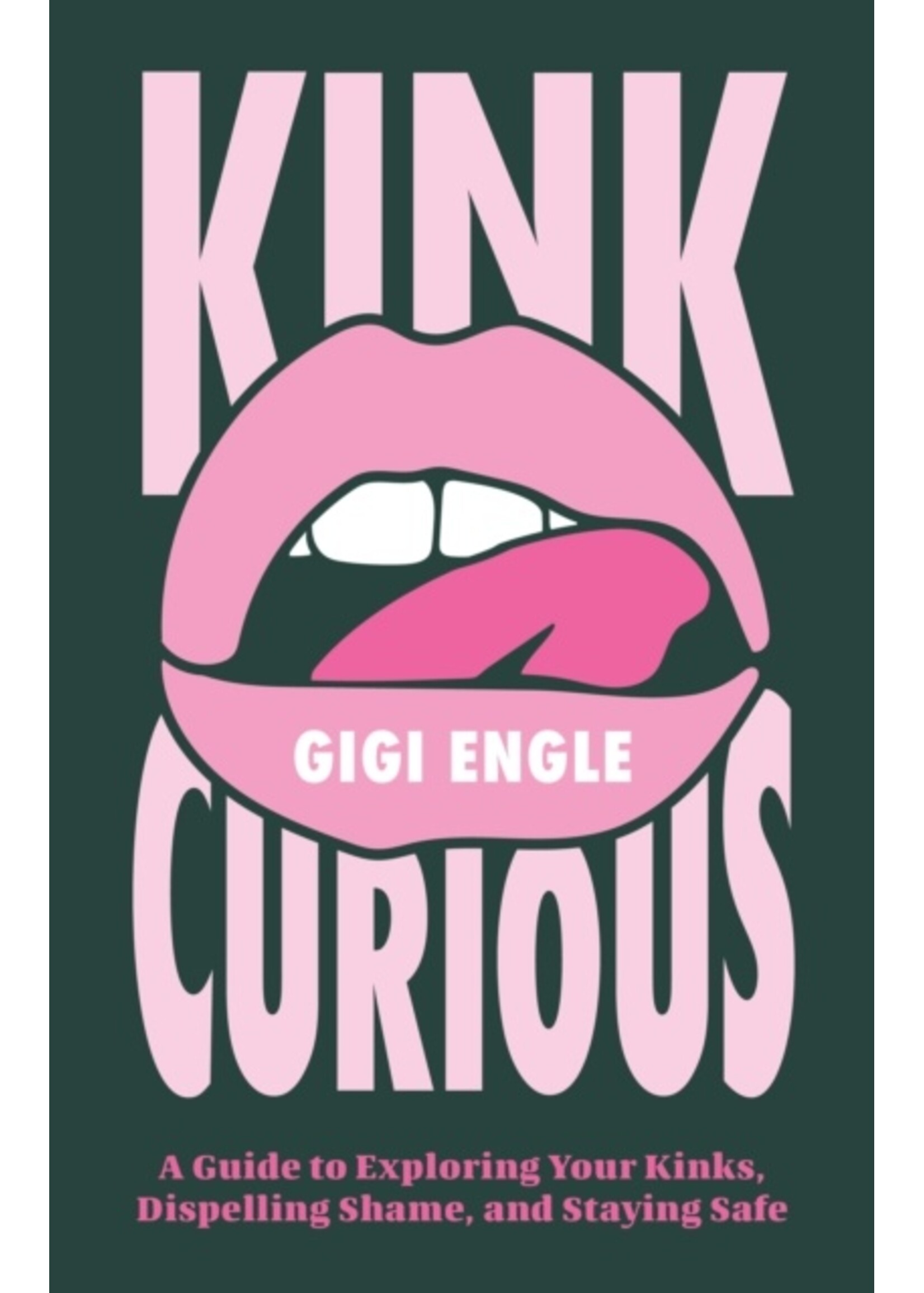 Gigi Engle Kink Curious : A Guide to Exploring Your Kinks, Dispelling Shame, and Staying Safe