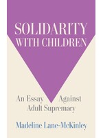 Madeline Lane-McKinley Solidarity with Children : An Essay Against Adult Supremacy