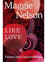 Maggie Nelson Like Love : Essays and Conversations