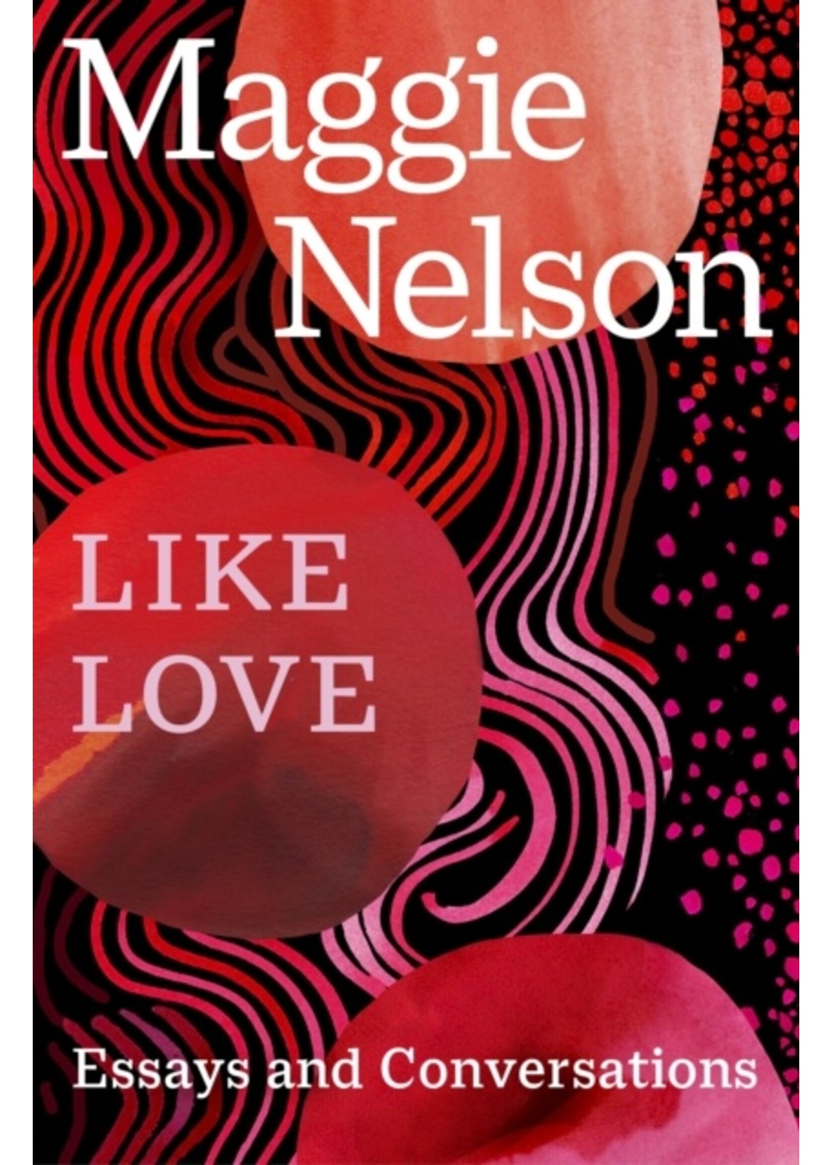 Maggie Nelson Like Love : Essays and Conversations