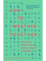 Astrida Neimanis How to Weather Together : Feminist Practice for Climate Change