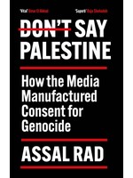 Assal Rad Don't Say Palestine : How the Media Manufactured Consent for Genocide
