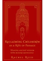 Rachel Reed Reclaiming Childbirth as a Rite of Passage : Weaving ancient wisdom with modern knowledge