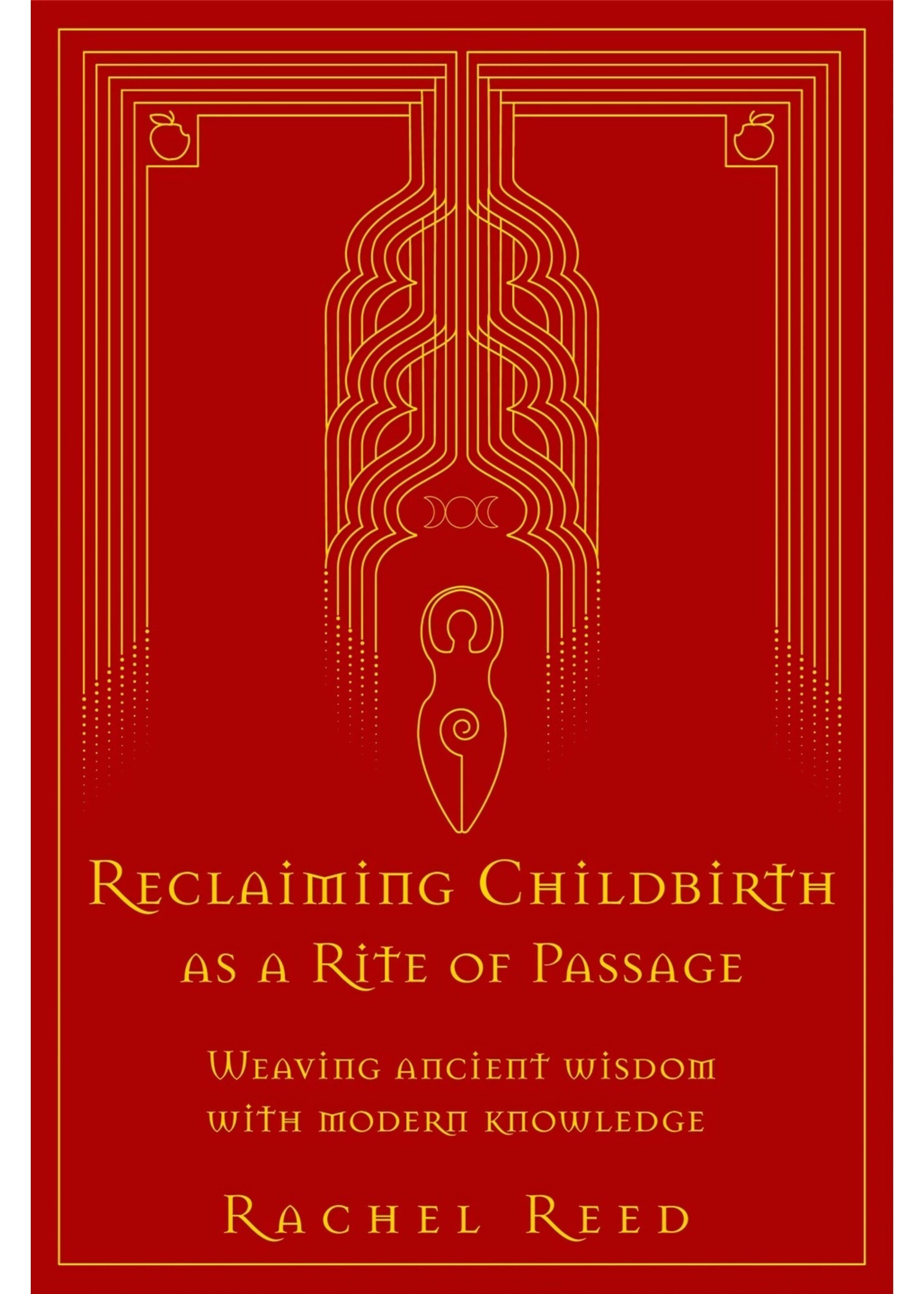 Rachel Reed Reclaiming Childbirth as a Rite of Passage : Weaving ancient wisdom with modern knowledge