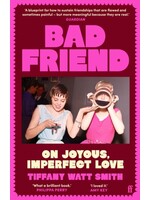 Tiffany Watt Smith Bad Friend : On Joyous, Imperfect Love