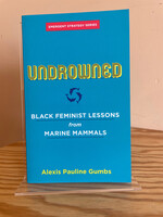Alexis Pauline Gumbs Undrowned : Black Feminist Lessons from Marine Mammals Emergent Strategy Series