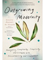 Outgrowing Modernity : Navigating Complexity, Complicity, and Collapse with Accountability and Compassion