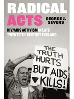 George J. Severs Radical Acts : HIV/AIDS Activism in Late Twentieth-Century England