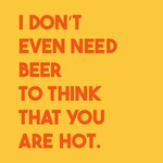 Homebound Tegeltje I don't even need beer to think you are hot