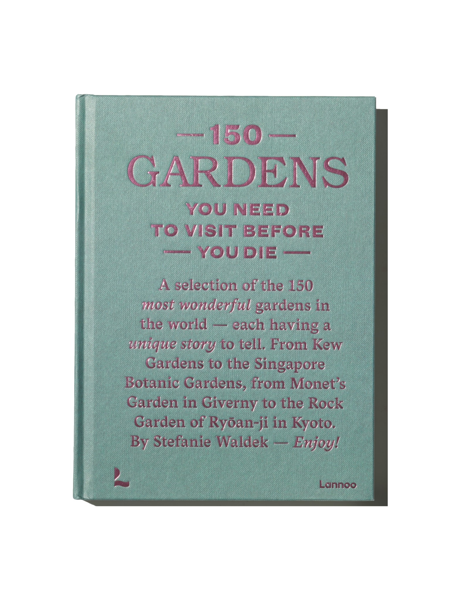 150 Gardens You Need to Visit Before You Die - Stefanie Waldek