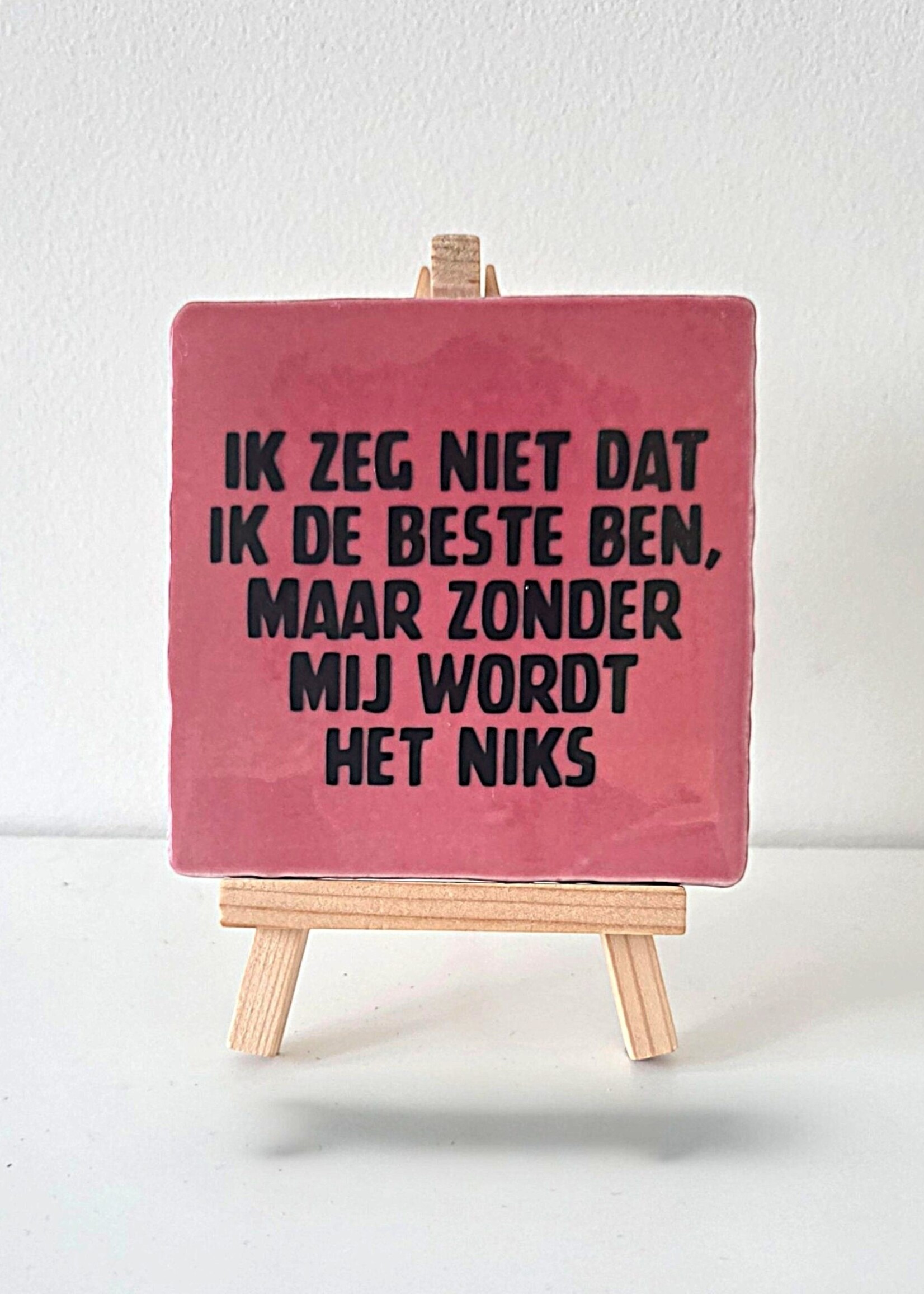 Tegel Quotes Tegel "ik zeg niet dat ik de beste ben, maar zonder mij wordt het niks" – handgemaakt 10x10 cm